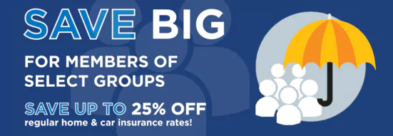 Group Rate discount graphic: Save Big for members of select groups. Save up to 25% off regular home and car insurance rates!